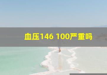 血压146 100严重吗